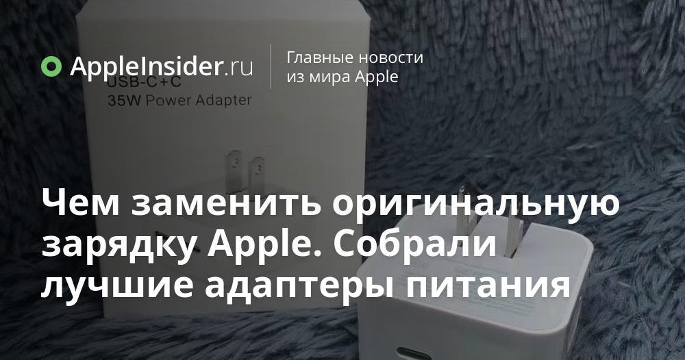 Чем заменить оригинальную зарядку Apple. Собрали лучшие адаптеры питания