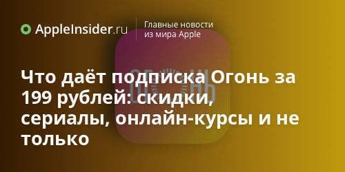 Что даёт подписка Огонь за 199 рублей: скидки, сериалы, онлайн-курсы и не только