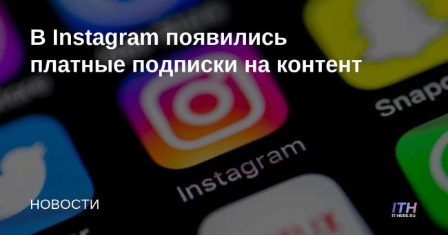 В Instagram появились платные подписки на контент