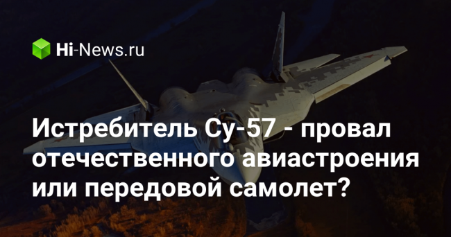 Истребитель Су-57 — провал отечественного авиастроения или передовой самолет?