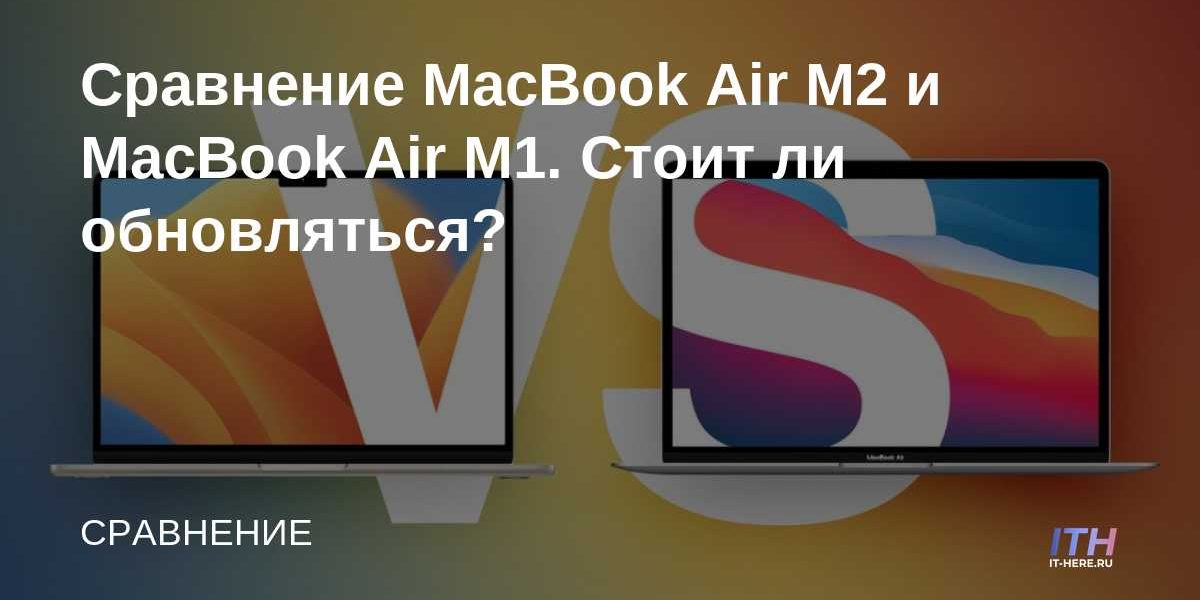 Сравнение MacBook Air M2 и MacBook Air M1. Стоит ли обновляться?