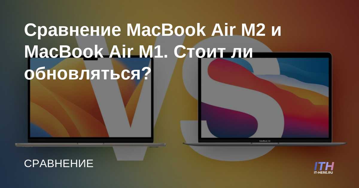Сравнение MacBook Air M2 и MacBook Air M1. Стоит ли обновляться?