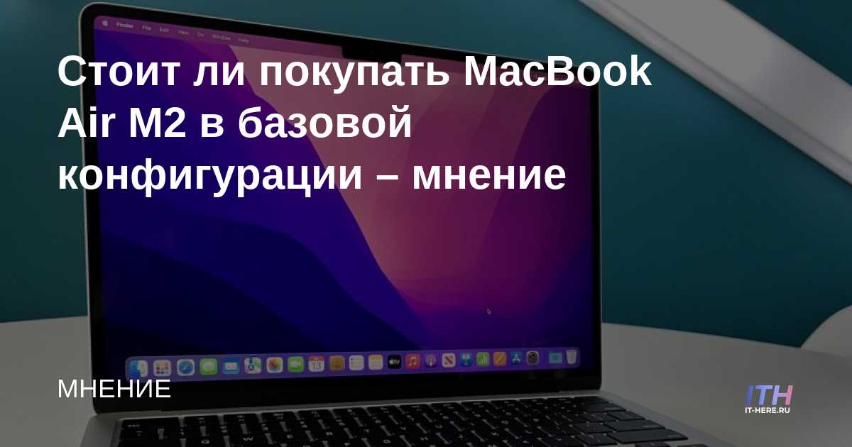 Стоит ли покупать MacBook Air M2 в базовой конфигурации – мнение
