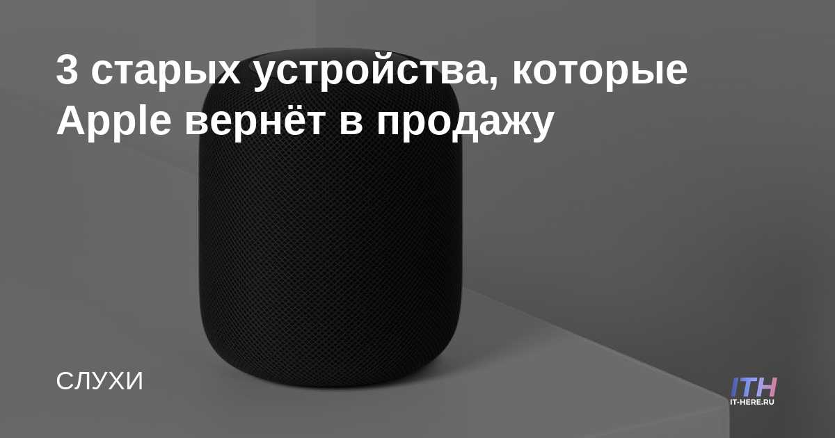 3 старых устройства, которые Apple вернёт в продажу