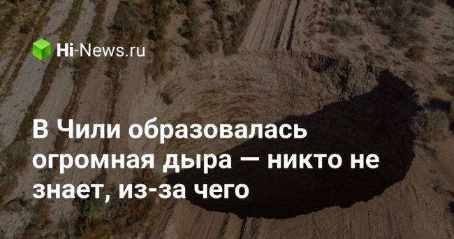 В Чили образовалась огромная дыра — никто не знает, из-за чего