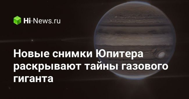 Новые снимки Юпитера раскрывают тайны газового гиганта
