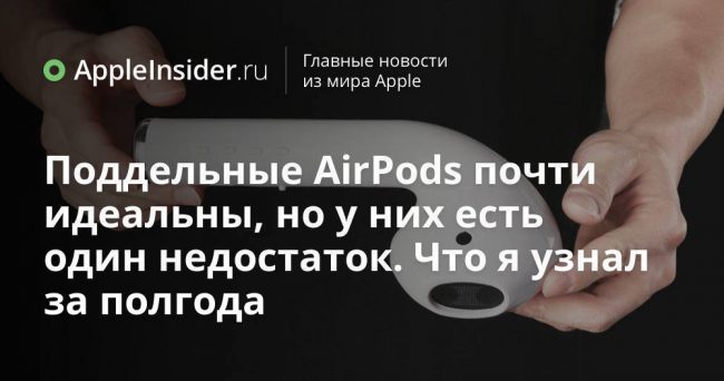 Поддельные AirPods почти идеальны, но у них есть один недостаток. Что я узнал за полгода
