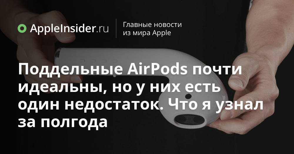 Поддельные AirPods почти идеальны, но у них есть один недостаток. Что я узнал за полгода