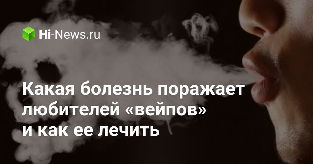 Какая болезнь поражает любителей «вейпов» и как ее лечить