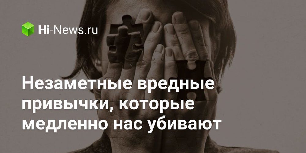 Незаметные вредные привычки, которые медленно нас убивают