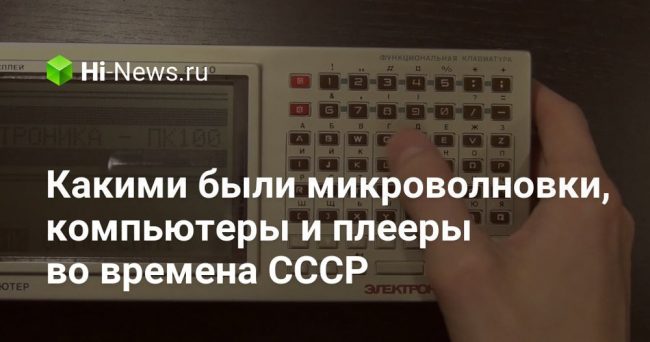 Какими были микроволновки, компьютеры и плееры во времена СССР