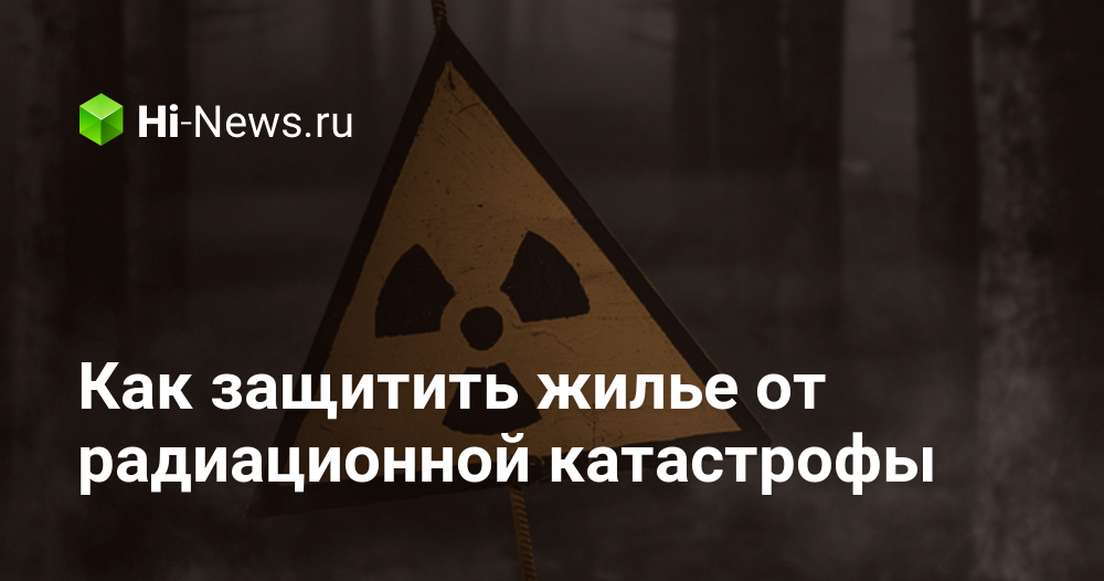 Как защитить жилье от радиационной катастрофы