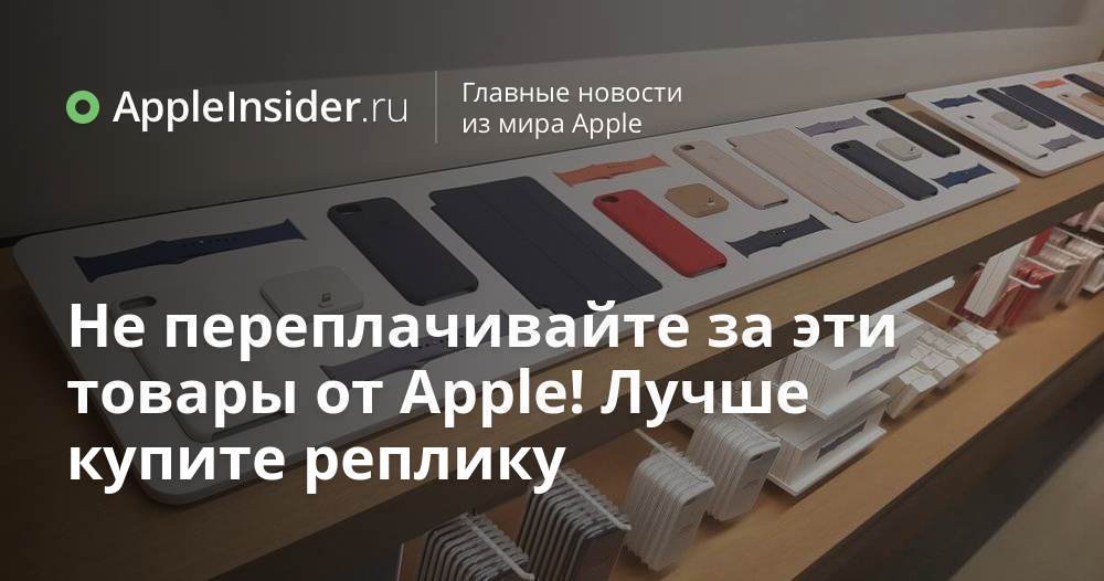 Не переплачивайте за эти товары от Apple! Лучше купите реплику