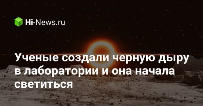 Ученые создали черную дыру в лаборатории и она начала светиться