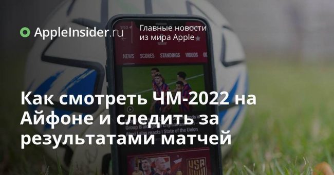 Как смотреть ЧМ-2022 на Айфоне и следить за результатами матчей