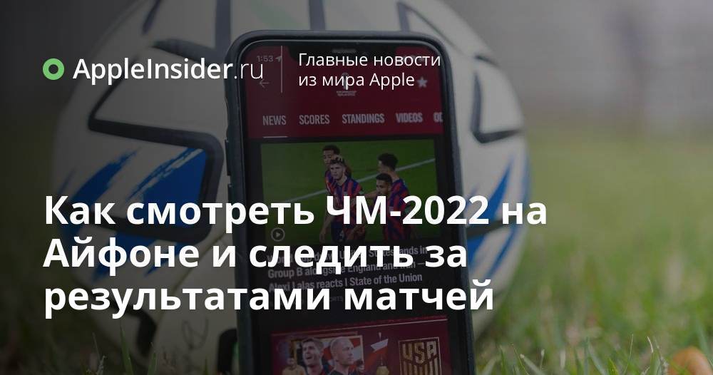 Как смотреть ЧМ-2022 на Айфоне и следить за результатами матчей