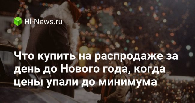 Что купить на распродаже за день до Нового года, когда цены упали до минимума