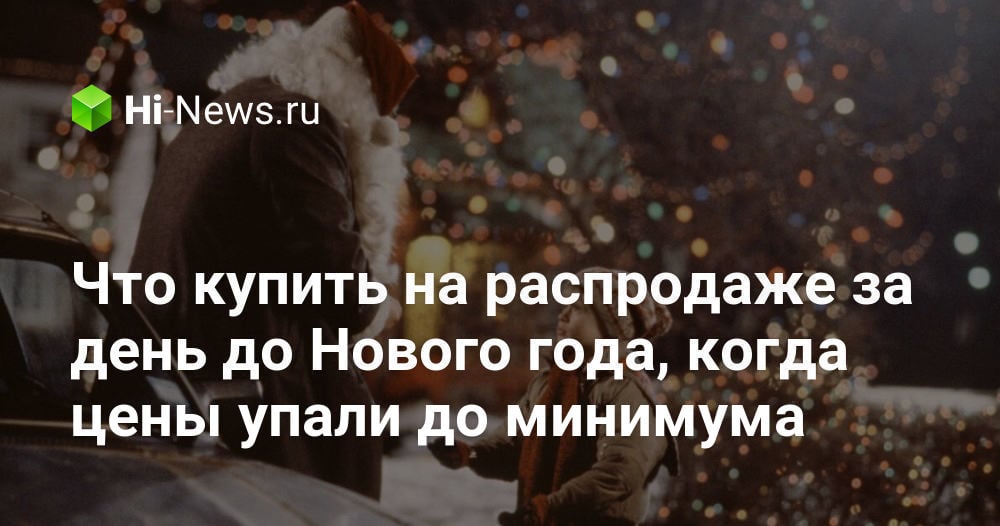 Что купить на распродаже за день до Нового года, когда цены упали до минимума