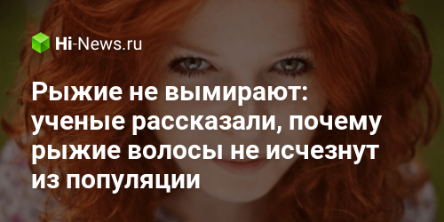 Рыжие не вымирают: ученые рассказали, почему рыжие волосы не исчезнут из популяции