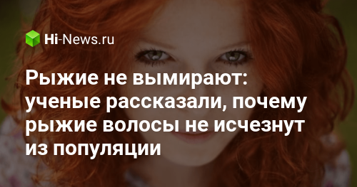 Рыжие не вымирают: ученые рассказали, почему рыжие волосы не исчезнут из популяции