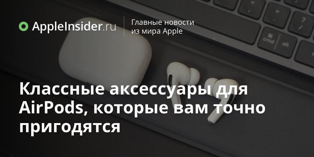 Классные аксессуары для AirPods, которые вам точно пригодятся