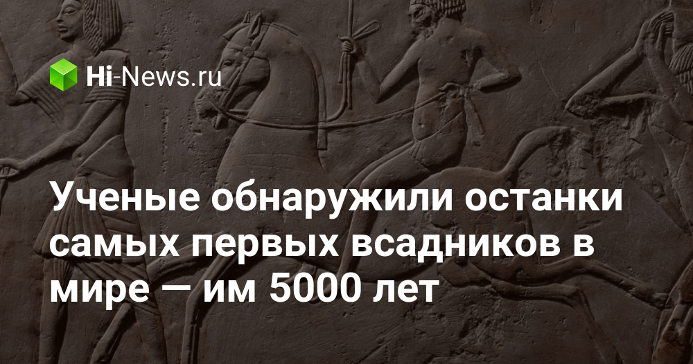 Ученые обнаружили останки самых первых всадников в мире — им