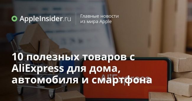 10 полезных товаров с AliExpress для дома, автомобиля и смартфона