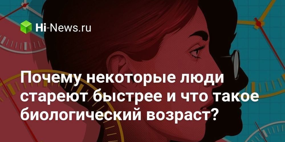 Почему некоторые люди стареют быстрее и что такое биологический возраст?