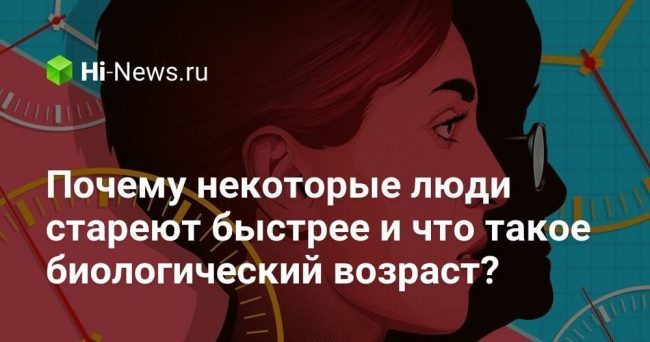 Почему некоторые люди стареют быстрее и что такое биологический возраст?
