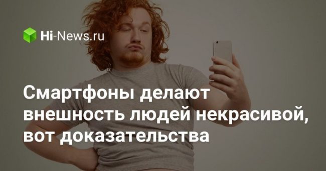 Смартфоны делают внешность людей некрасивой, вот доказательства