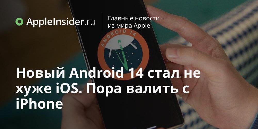 Новый Android 14 стал не хуже iOS. Пора валить с