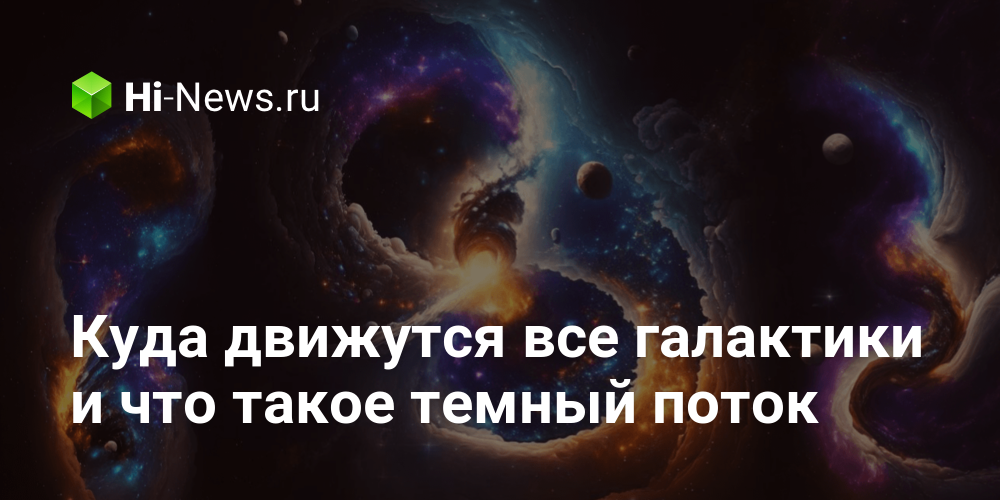 Куда движутся все галактики и что такое темный поток