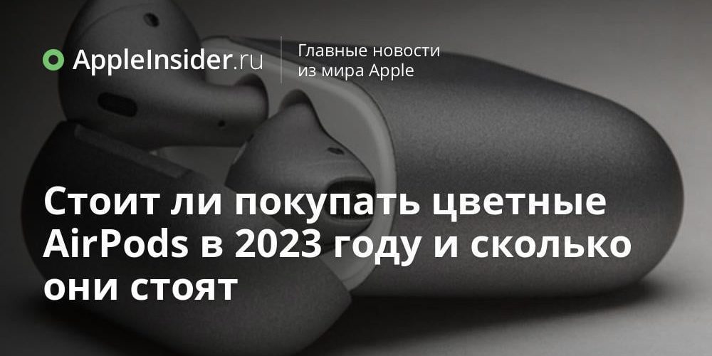 Стоит ли покупать цветные AirPods в 2023 году и сколько