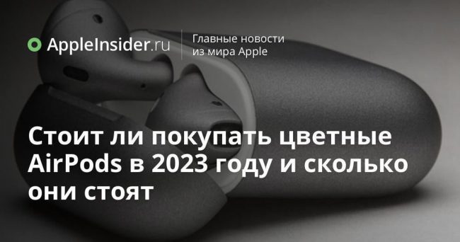 Стоит ли покупать цветные AirPods в 2023 году и сколько