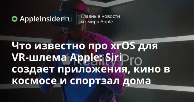 Что известно про xrOS для VR-шлема Apple: Siri создает приложения,