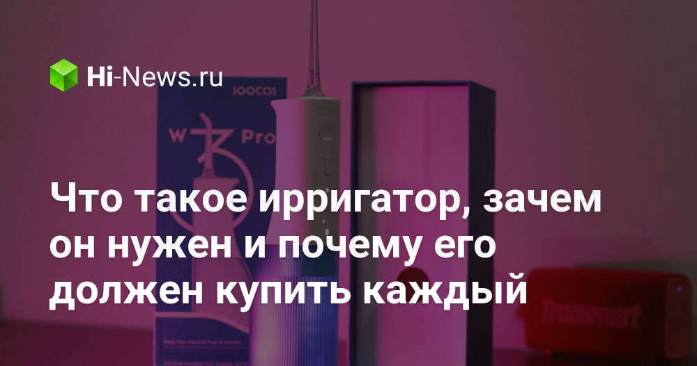 Что такое ирригатор, зачем он нужен и почему его должен