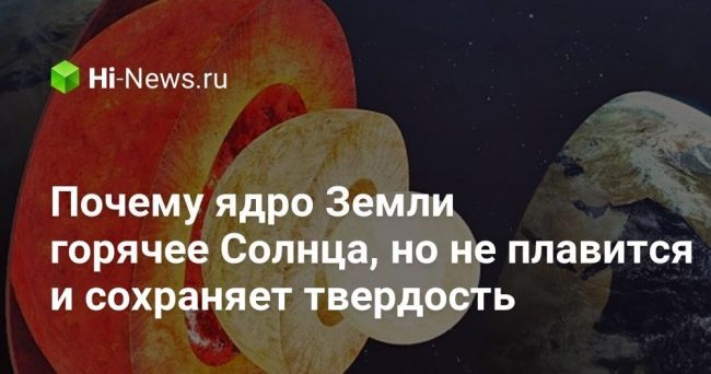 Почему ядро Земли горячее Солнца, но не плавится и сохраняет