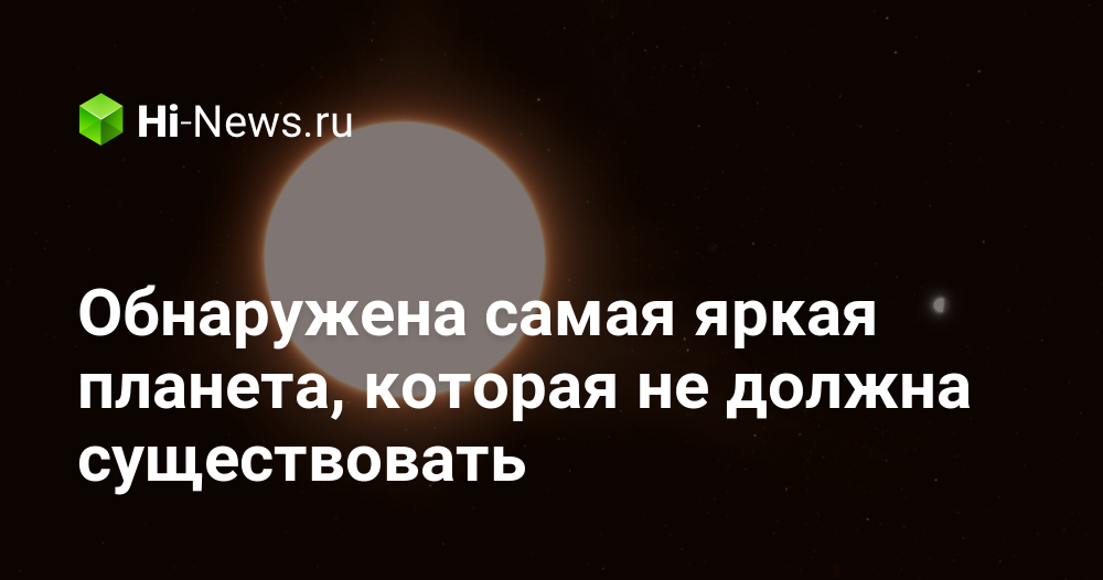 Обнаружена самая яркая планета, которая «не должна существовать»