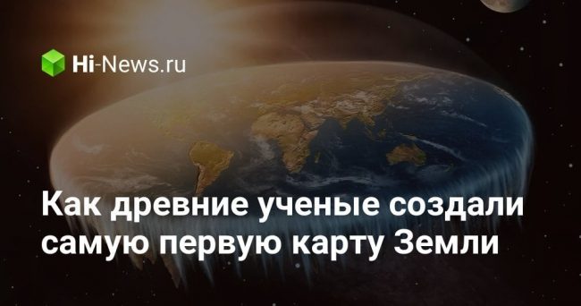 Как древние ученые создали самую первую карту Земли