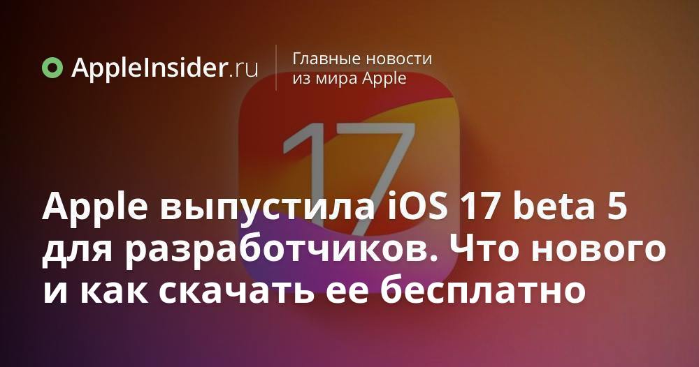 Apple выпустила iOS 17 beta 5 для разработчиков. Что нового