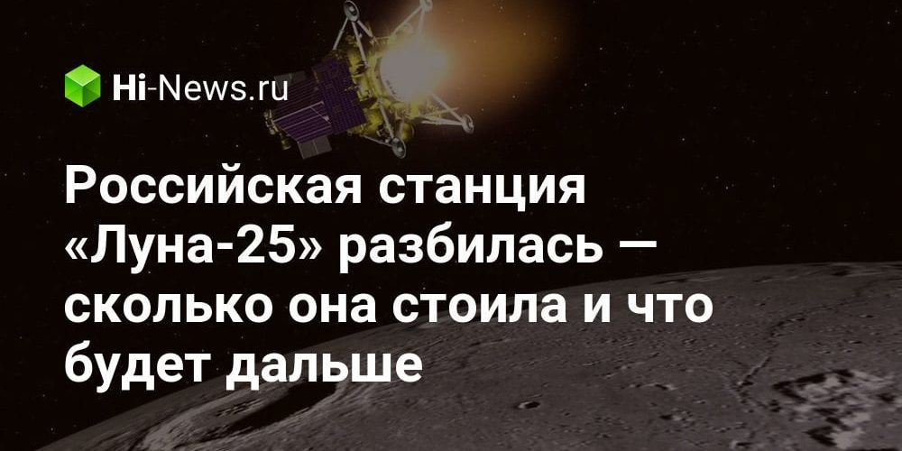 Российская станция «Луна-25» разбилась — сколько она стоила и что