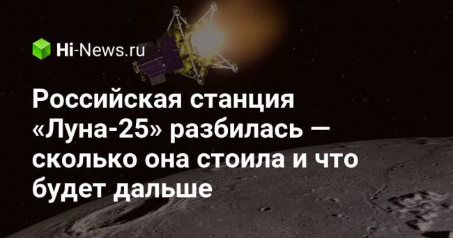 Российская станция «Луна-25» разбилась — сколько она стоила и что