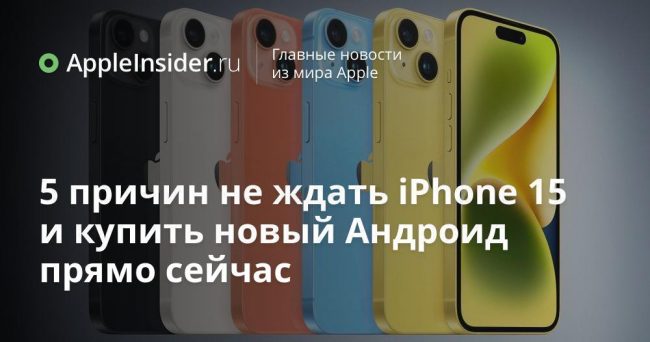5 причин не ждать iPhone 15 и купить новый Андроид