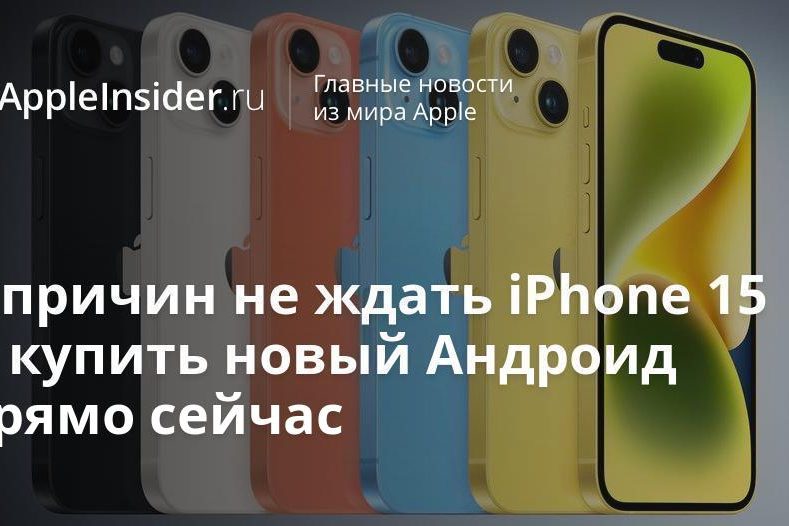 5 причин не ждать iPhone 15 и купить новый Андроид