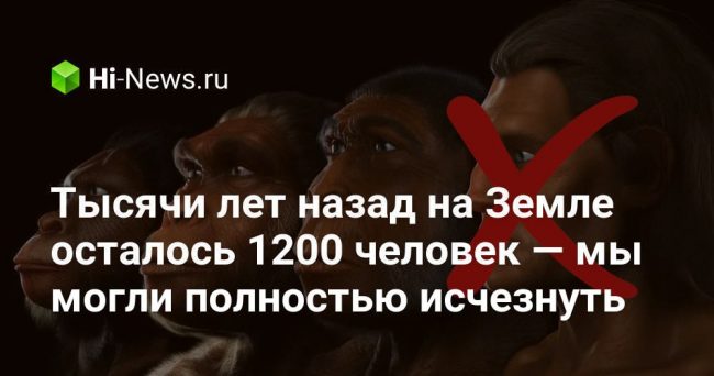 Тысячи лет назад на Земле осталось 1200 человек — мы