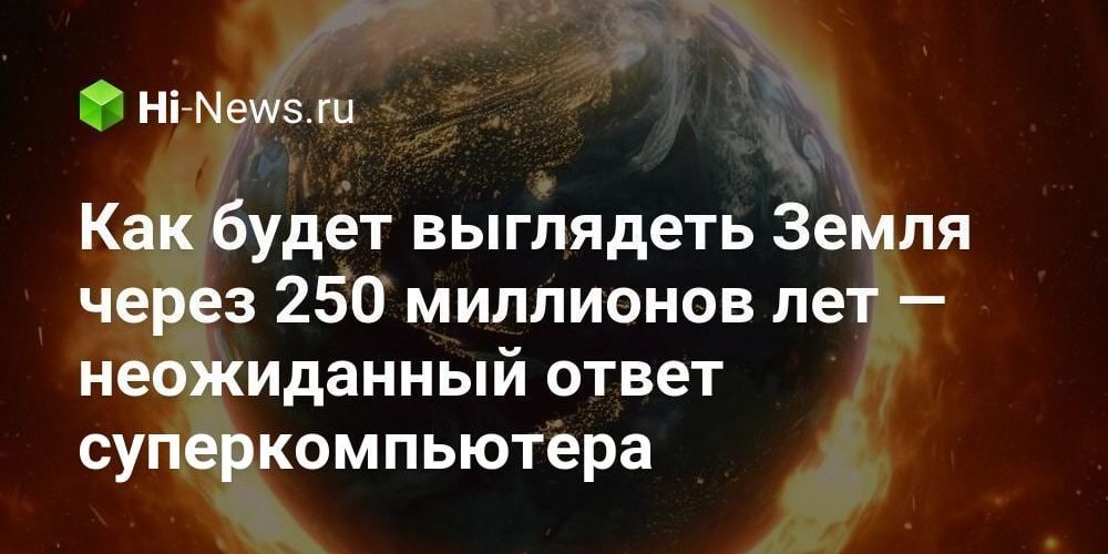 Как будет выглядеть Земля через 250 миллионов лет — неожиданный