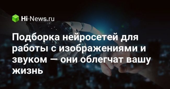 Подборка нейросетей для работы с изображениями и звуком — они