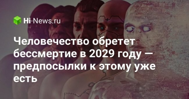 Человечество может обрести бессмертие к 2029 году — предпосылки уже