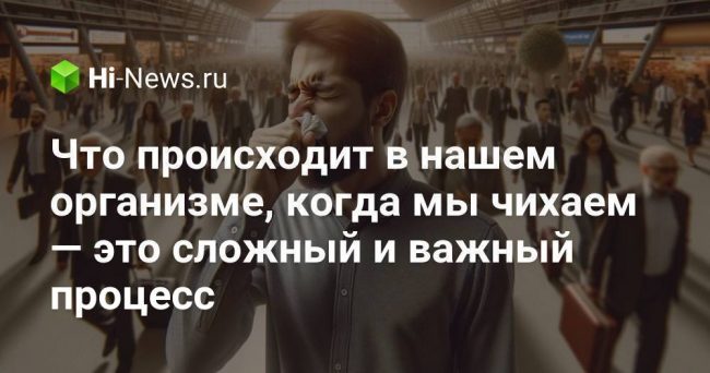 Что происходит в нашем организме, когда мы чихаем — это