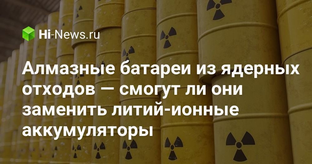 Алмазные батареи из ядерных отходов — смогут ли они заменить